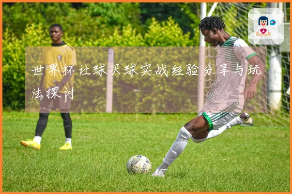 世界杯让球买球实战经验分享与玩法探讨