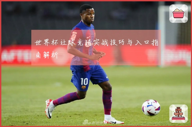 世界杯让球竞猜实战技巧与入口指南解析