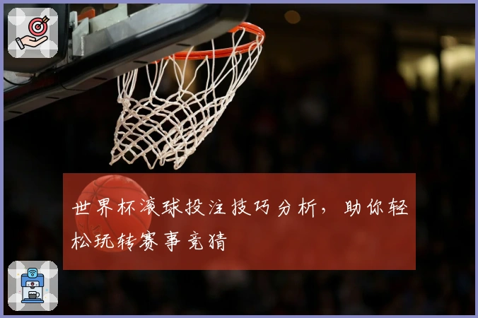 世界杯滚球投注技巧分析，助你轻松玩转赛事竞猜