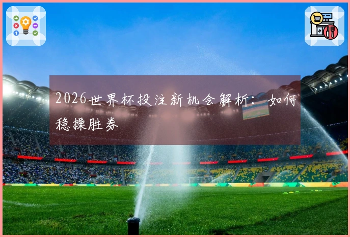 2026世界杯投注新机会解析：如何稳操胜券
