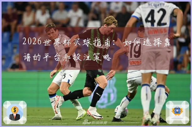 2026世界杯买球指南：如何选择靠谱的平台和投注策略